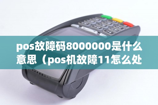 pos故障碼8000000是什么意思（pos機故障11怎么處理）