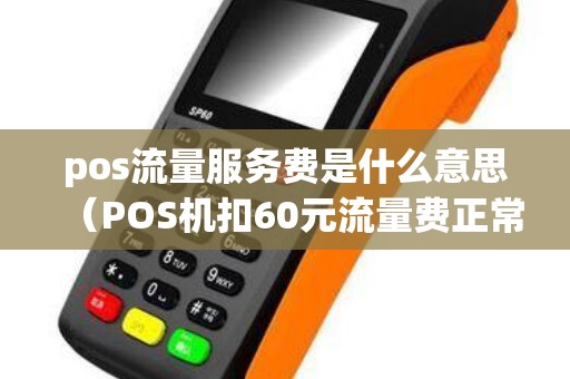 pos流量服務費是什么意思（POS機扣60元流量費正常嗎）