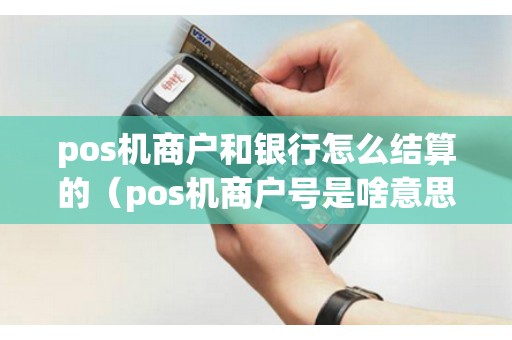 pos機商戶和銀行怎么結算的（pos機商戶號是啥意思）