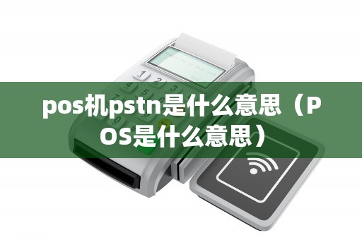 pos機(jī)pstn是什么意思（POS是什么意思）