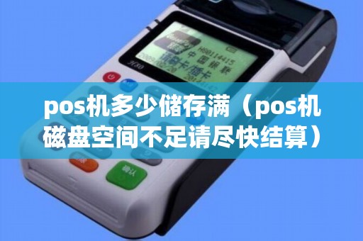 pos機(jī)多少儲(chǔ)存滿(mǎn)（pos機(jī)磁盤(pán)空間不足請(qǐng)盡快結(jié)算）