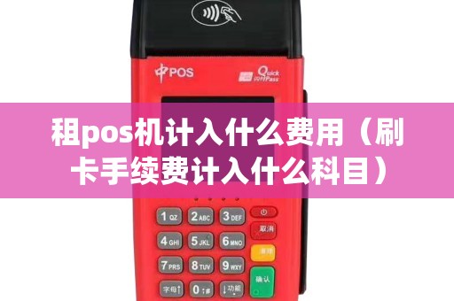 租pos機計入什么費用（刷卡手續(xù)費計入什么科目）